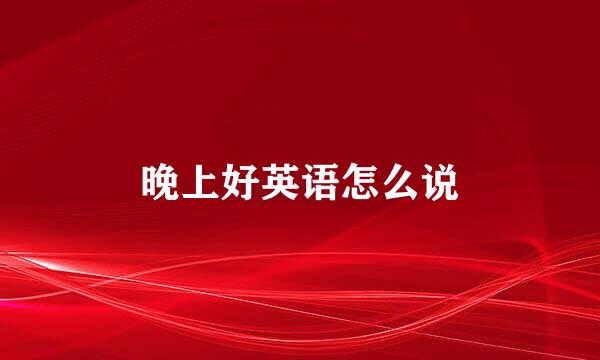 晚上好英语怎么说