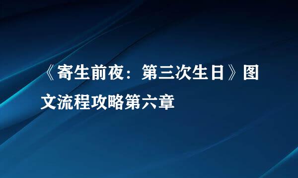《寄生前夜：第三次生日》图文流程攻略第六章