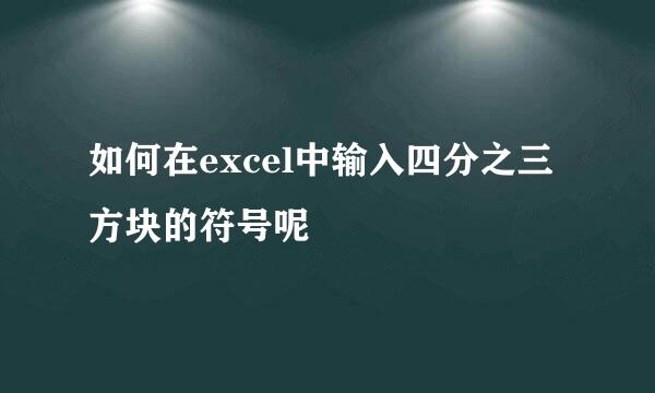 如何在excel中输入四分之三方块的符号呢