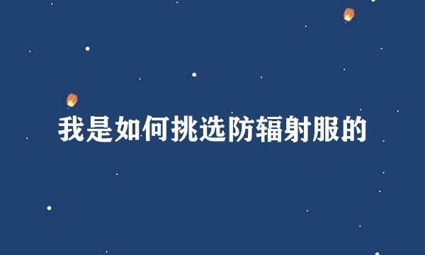 我是如何挑选防辐射服的