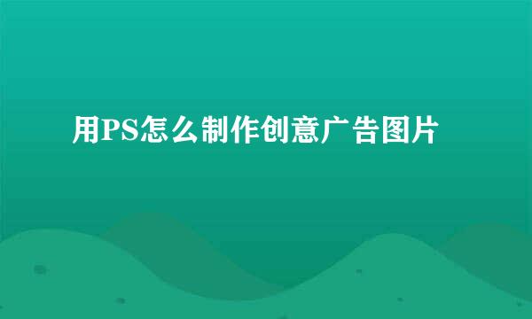 用PS怎么制作创意广告图片