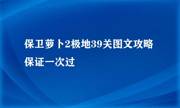 保卫萝卜2极地39关图文攻略保证一次过