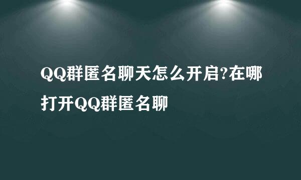 QQ群匿名聊天怎么开启?在哪打开QQ群匿名聊