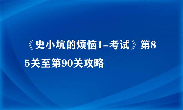 《史小坑的烦恼1-考试》第85关至第90关攻略