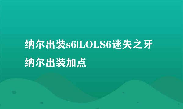 纳尔出装s6|LOLS6迷失之牙纳尔出装加点
