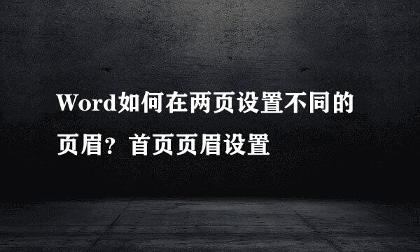 Word如何在两页设置不同的页眉？首页页眉设置