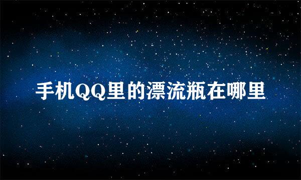 手机QQ里的漂流瓶在哪里