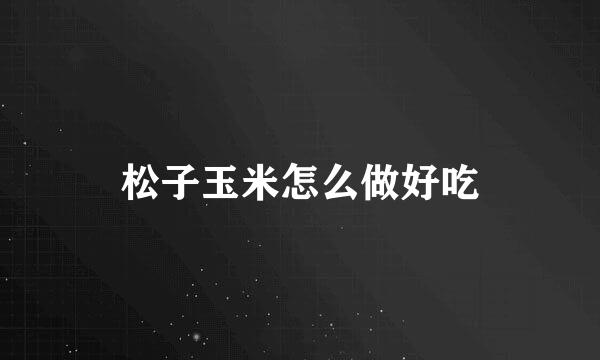 松子玉米怎么做好吃