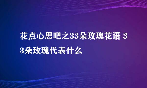 花点心思吧之33朵玫瑰花语 33朵玫瑰代表什么