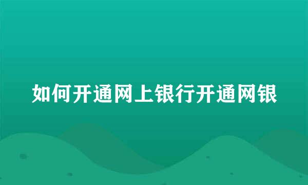 如何开通网上银行开通网银
