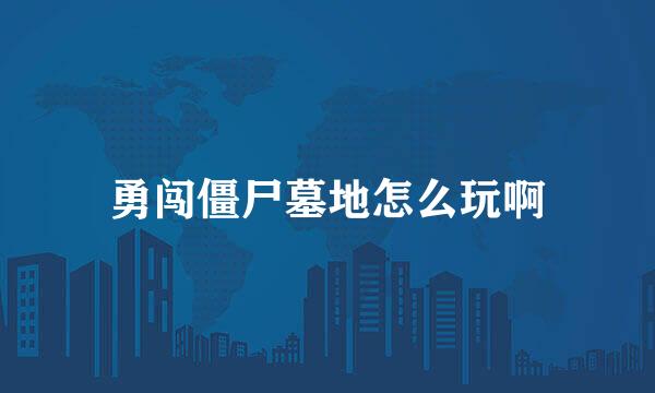 勇闯僵尸墓地怎么玩啊
