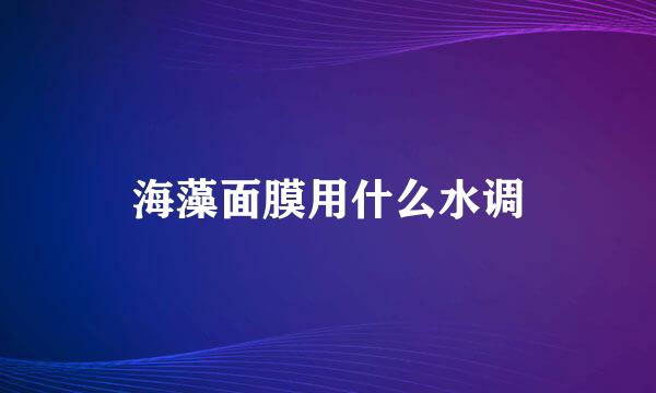 海藻面膜用什么水调