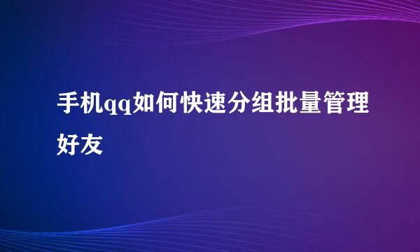 手机qq如何快速分组批量管理好友