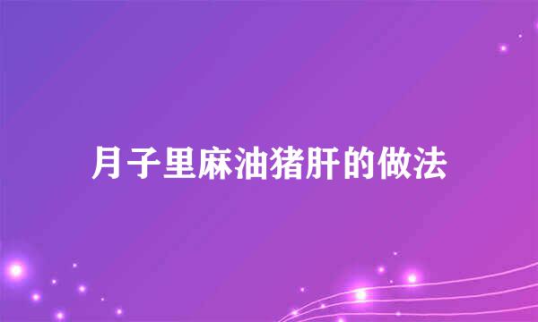 月子里麻油猪肝的做法