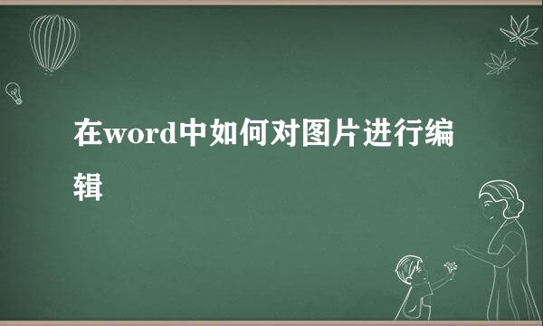 在word中如何对图片进行编辑