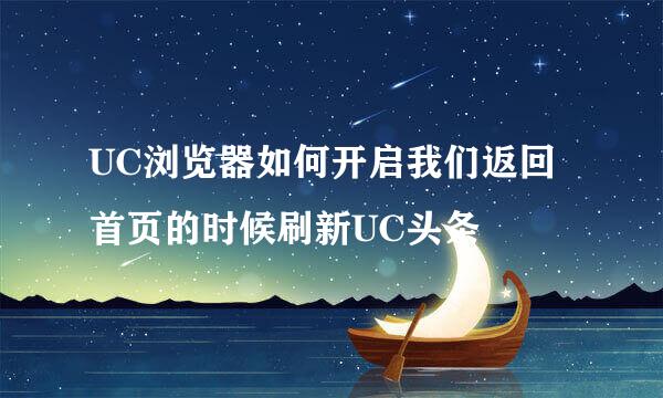UC浏览器如何开启我们返回首页的时候刷新UC头条