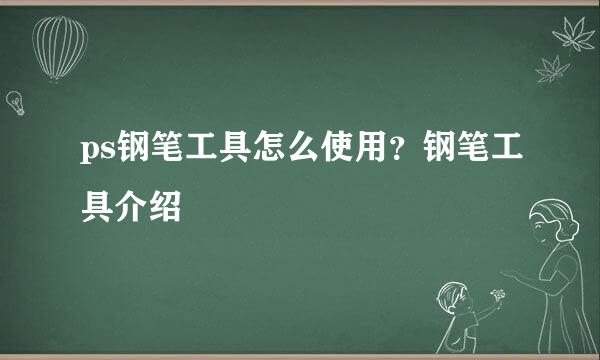 ps钢笔工具怎么使用？钢笔工具介绍