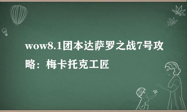 wow8.1团本达萨罗之战7号攻略：梅卡托克工匠