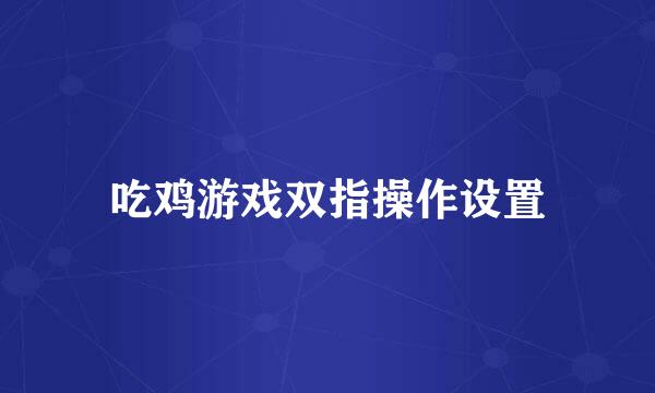 吃鸡游戏双指操作设置