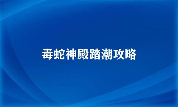 毒蛇神殿踏潮攻略