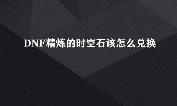 DNF精炼的时空石该怎么兑换