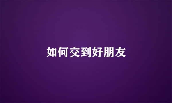 如何交到好朋友
