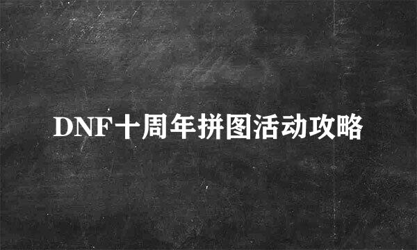 DNF十周年拼图活动攻略