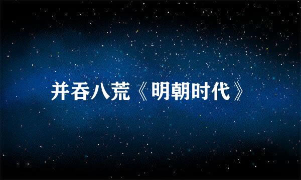 并吞八荒《明朝时代》