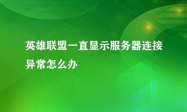 英雄联盟一直显示服务器连接异常怎么办
