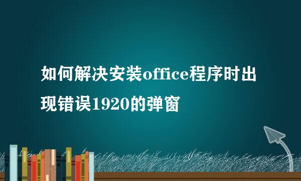 如何解决安装office程序时出现错误1920的弹窗
