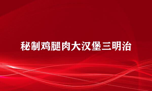 秘制鸡腿肉大汉堡三明治