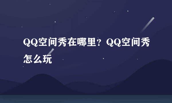 QQ空间秀在哪里？QQ空间秀怎么玩