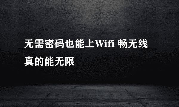 无需密码也能上Wifi 畅无线真的能无限