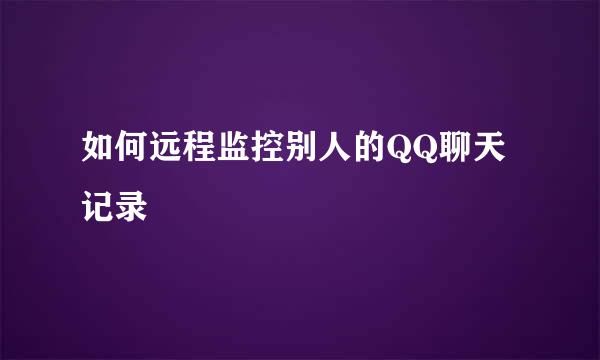如何远程监控别人的QQ聊天记录