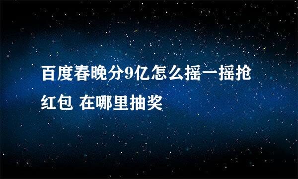 百度春晚分9亿怎么摇一摇抢红包 在哪里抽奖