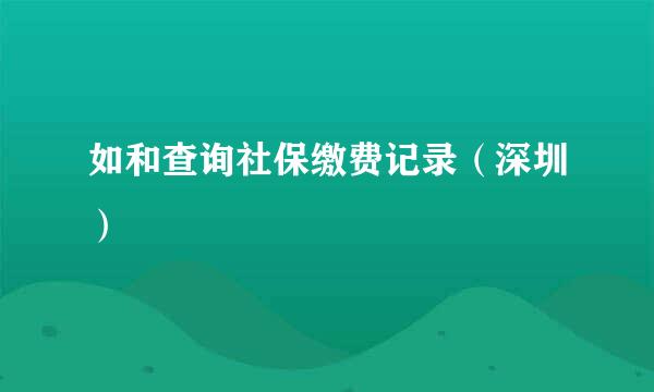 如和查询社保缴费记录（深圳）