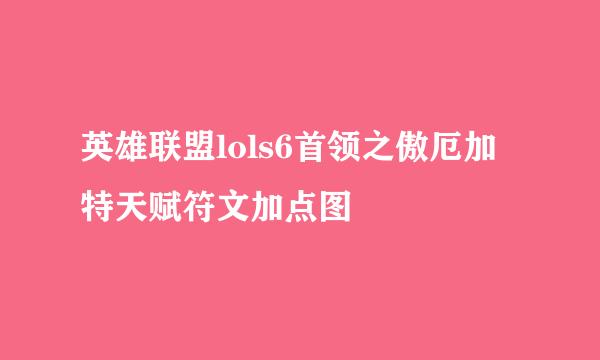 英雄联盟lols6首领之傲厄加特天赋符文加点图
