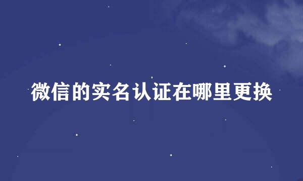 微信的实名认证在哪里更换