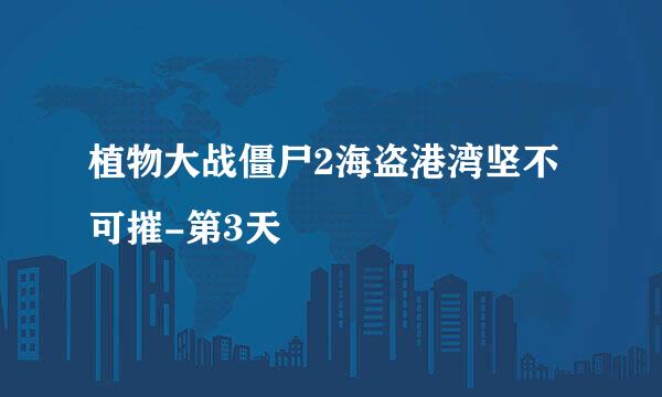 植物大战僵尸2海盗港湾坚不可摧-第3天
