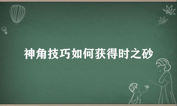神角技巧如何获得时之砂