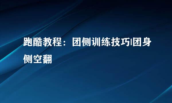 跑酷教程：团侧训练技巧|团身侧空翻