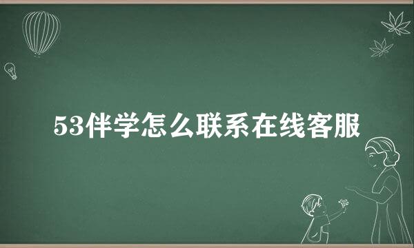 53伴学怎么联系在线客服