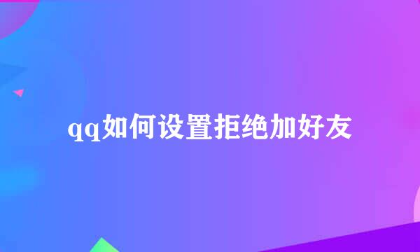 qq如何设置拒绝加好友