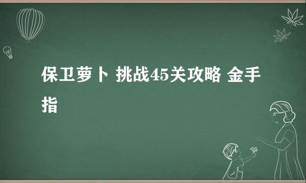 保卫萝卜 挑战45关攻略 金手指