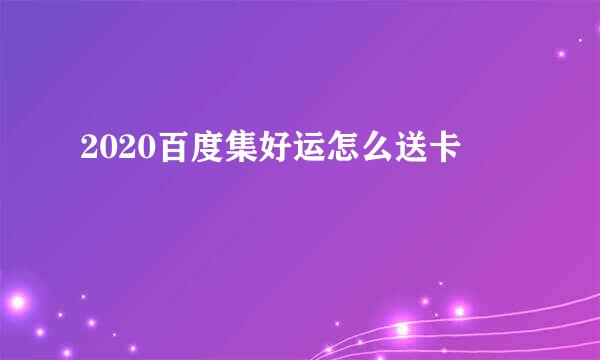 2020百度集好运怎么送卡