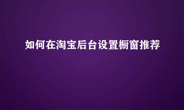 如何在淘宝后台设置橱窗推荐