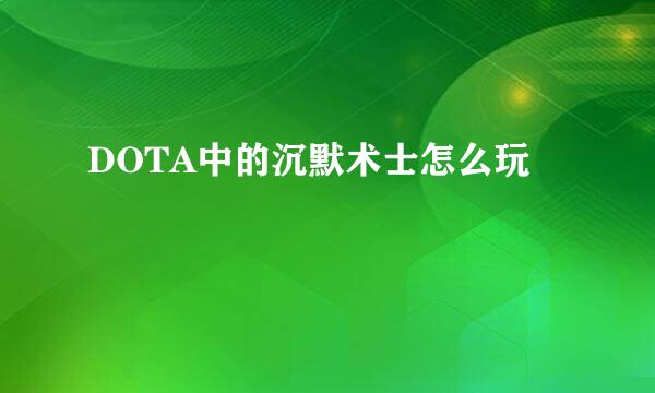 DOTA中的沉默术士怎么玩
