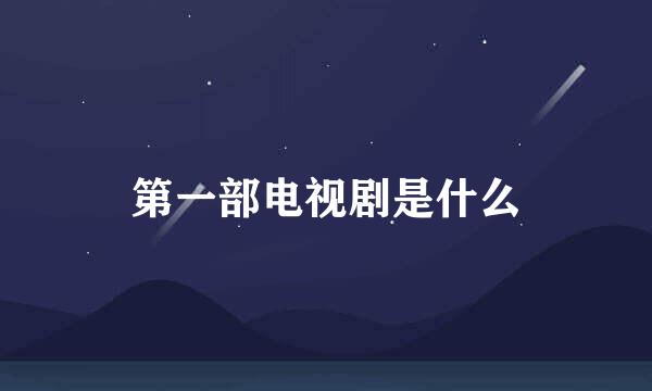 第一部电视剧是什么