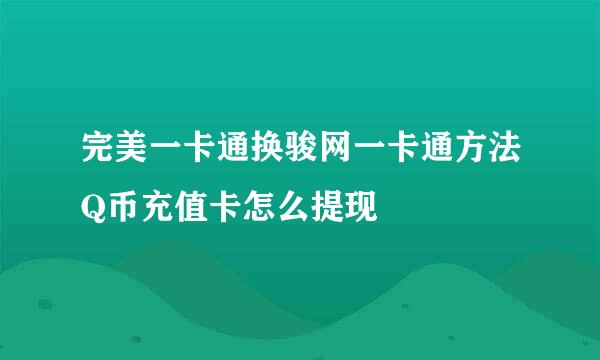 完美一卡通换骏网一卡通方法Q币充值卡怎么提现