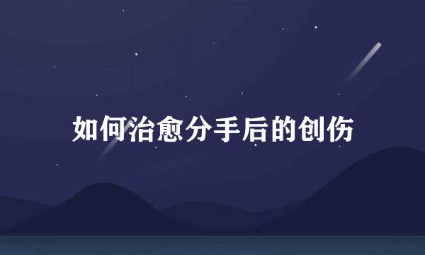 如何治愈分手后的创伤